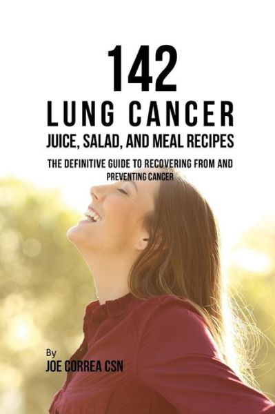 142 Lung Cancer Juice, Salad, and Meal Recipes - Joe Correa CSN - Kirjat - Independently Published - 9781093239287 - maanantai 8. huhtikuuta 2019