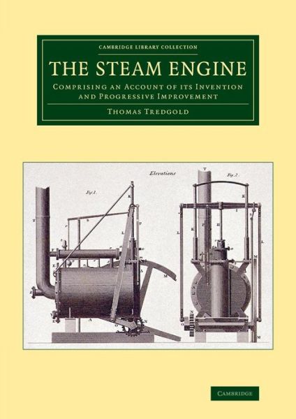 Cover for Thomas Tredgold · The Steam Engine: Comprising an Account of its Invention and Progressive Improvement - Cambridge Library Collection - Technology (Taschenbuch) (2014)