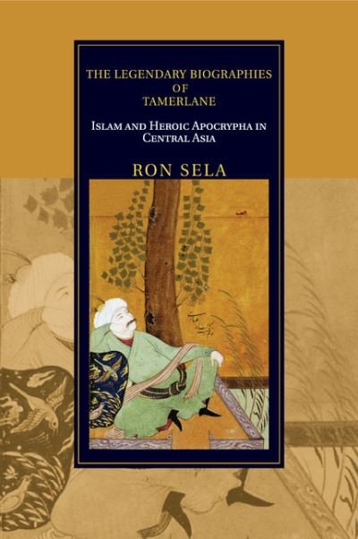 Cover for Sela, Ron (Professor, Indiana University, Bloomington) · The Legendary Biographies of Tamerlane: Islam and Heroic Apocrypha in Central Asia - Cambridge Studies in Islamic Civilization (Pocketbok) (2018)