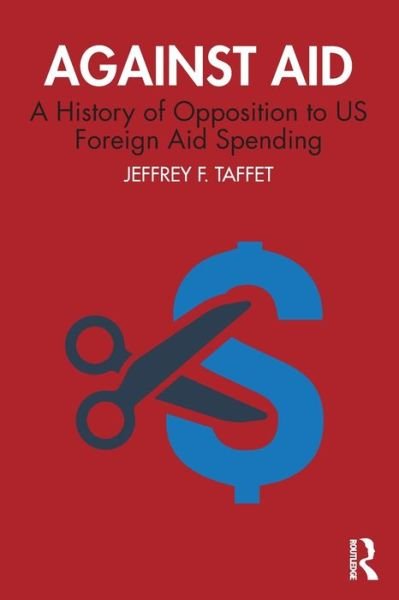 Cover for Taffet, Jeffrey F. (U.S. Merchant Marine Academy, King's Point, NY, USA) · Against Aid: A History of Opposition to US Foreign Aid Spending (Paperback Book) (2021)