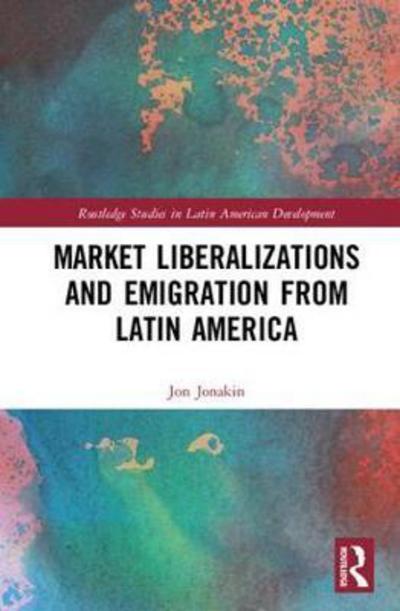 Cover for Jon Jonakin · Market Liberalizations and Emigration from Latin America - Routledge Studies in Latin American Development (Hardcover Book) (2017)