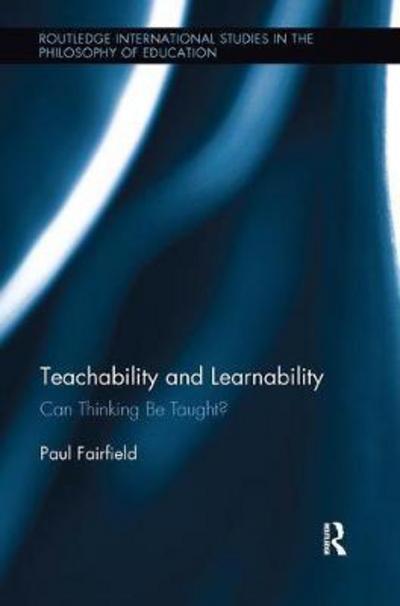 Cover for Paul Fairfield · Teachability and Learnability: Can Thinking Be Taught? - Routledge International Studies in the Philosophy of Education (Paperback Book) (2018)