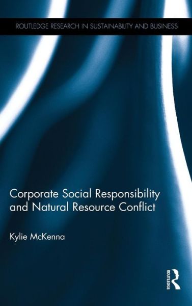 Cover for McKenna, Kylie (Australian National University, Australia) · Corporate Social Responsibility and Natural Resource Conflict - Routledge Research in Sustainability and Business (Hardcover Book) (2015)