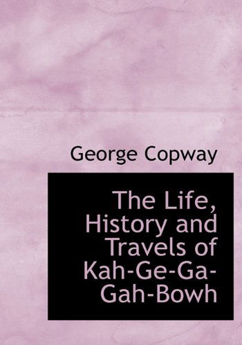 Cover for George Copway · The Life, History and Travels of Kah-ge-ga-gah-bowh (Hardcover Book) (2010)