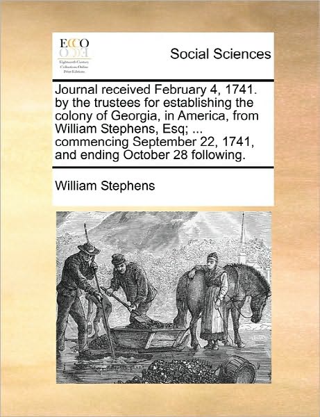 Cover for William Stephens · Journal Received February 4, 1741. by the Trustees for Establishing the Colony of Georgia, in America, from William Stephens, Esq; ... Commencing Sept (Paperback Book) (2010)