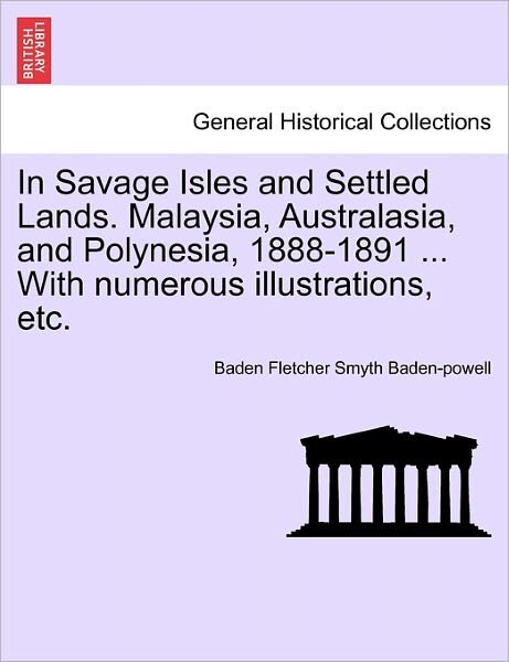 Cover for Baden Fletcher Smyth Baden-powell · In Savage Isles and Settled Lands. Malaysia, Australasia, and Polynesia, 1888-1891 ... with Numerous Illustrations, Etc. (Paperback Bog) (2011)