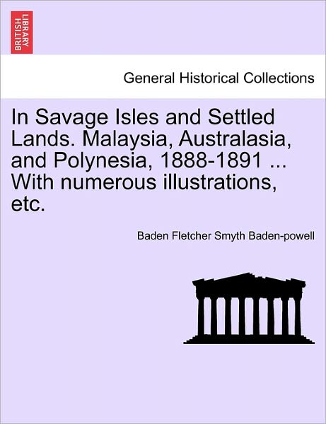 Cover for Baden Fletcher Smyth Baden-powell · In Savage Isles and Settled Lands. Malaysia, Australasia, and Polynesia, 1888-1891 ... with Numerous Illustrations, Etc. (Paperback Book) (2011)