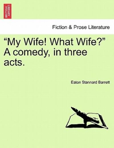 Cover for Eaton Stannard Barrett · My Wife! What Wife? a Comedy, in Three Acts. (Taschenbuch) (2011)