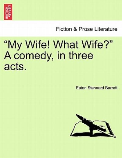 My Wife! What Wife? a Comedy, in Three Acts. - Eaton Stannard Barrett - Books - British Library, Historical Print Editio - 9781241036287 - February 1, 2011