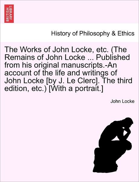 The Works of John Locke, Etc. (The Remains of John Locke ... Published from His Original Manuscripts.-an Account of the Life and Writings of John Locke [b - John Locke - Kirjat - British Library, Historical Print Editio - 9781241164287 - maanantai 14. maaliskuuta 2011