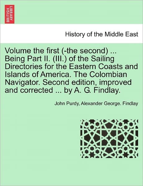 Cover for John Purdy · Volume the First (-the Second) ... Being Part Ii. (Iii.) of the Sailing Directories for the Eastern Coasts and Islands of America. the Colombian Navig (Paperback Book) (2011)