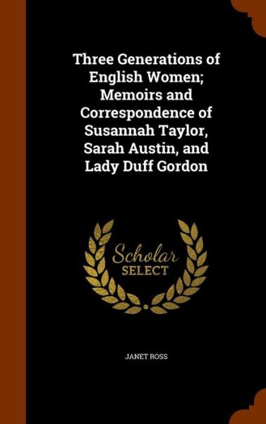 Cover for Janet Ross · Three Generations of English Women; Memoirs and Correspondence of Susannah Taylor, Sarah Austin, and Lady Duff Gordon (Hardcover Book) (2015)