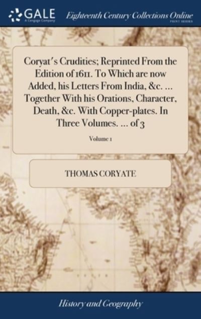 Cover for Thomas Coryate · Coryat's Crudities; Reprinted From the Edition of 1611. To Which are now Added, his Letters From India, &amp;c. ... Together With his Orations, Character, Death, &amp;c. With Copper-plates. In Three Volumes. ... of 3; Volume 1 (Hardcover bog) (2018)