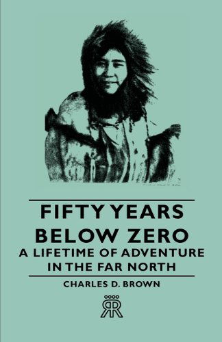 Fifty Years Below Zero - a Lifetime of Adventure in the Far North - Charles D. Brown - Książki - Sanborn Press - 9781406705287 - 2 sierpnia 2007