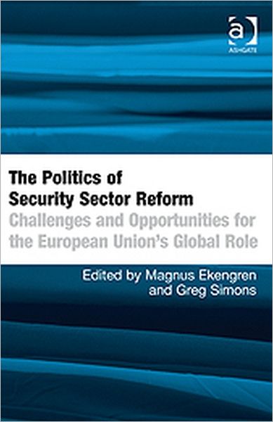 The Politics of Security Sector Reform: Challenges and Opportunities for the European Union's Global Role - Magnus Ekengren - Boeken - Taylor & Francis Ltd - 9781409410287 - 28 december 2010