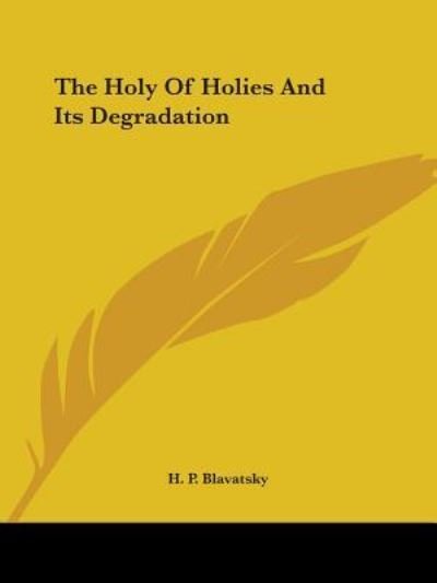 The Holy of Holies and Its Degradation - H. P. Blavatsky - Books - Kessinger Publishing, LLC - 9781425362287 - December 8, 2005