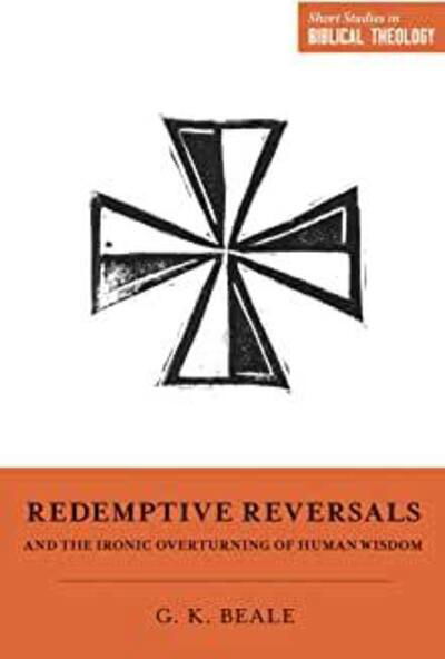 Redemptive Reversals and the Ironic Overturning of Human Wisdom - Short Studies in Biblical Theology - Gregory K. Beale - Bøker - Crossway Books - 9781433563287 - 12. november 2019