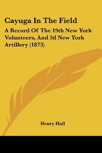 Cover for Henry Hall · Cayuga in the Field: a Record of the 19th New York Volunteers, and 3D New York Artillery (1873) (Paperback Book) (2008)