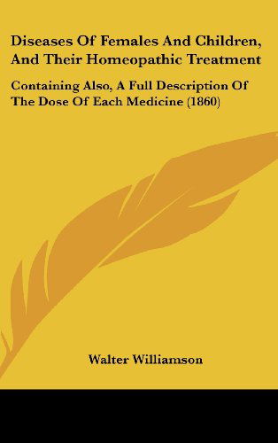 Cover for Walter Williamson · Diseases of Females and Children, and Their Homeopathic Treatment: Containing Also, a Full Description of the Dose of Each Medicine (1860) (Hardcover Book) (2008)