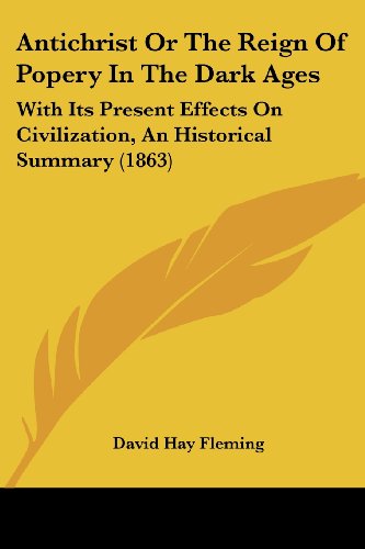 Cover for David Hay Fleming · Antichrist or the Reign of Popery in the Dark Ages: with Its Present Effects on Civilization, an Historical Summary (1863) (Paperback Book) (2008)