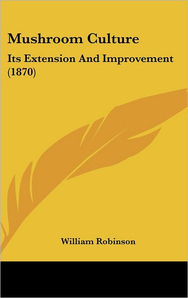 Cover for William Robinson · Mushroom Culture: Its Extension and Improvement (1870) (Hardcover Book) (2008)