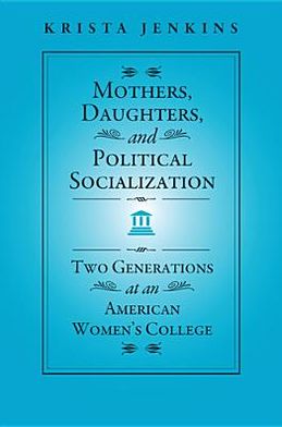 Cover for Krista Jenkins · Mothers, Daughters, and Political Socialization: Two Generations at an American Women's College - Social Logic of Politics (Paperback Book) (2013)