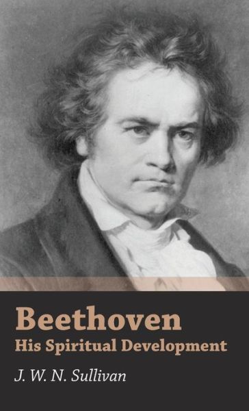 Beethoven - His Spiritual Development - J. W. N. Sullivan - Books - Sullivan Press - 9781443728287 - November 4, 2008