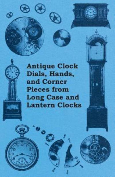Cover for Anon · Antique Clock Dials, Hands, and Corner Pieces from Long Case and Lantern Clocks (Taschenbuch) (2011)