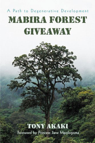 Mabira Forest Giveaway: a Path to Degenerative Development - Tony Akaki - Books - iUniverse - 9781462017287 - October 21, 2011