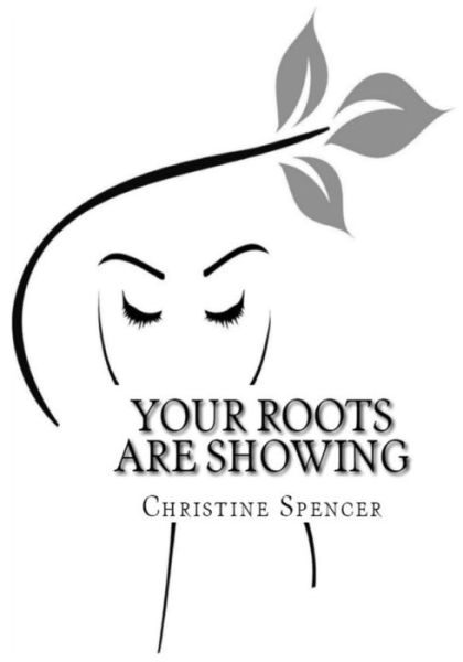 Cover for Christine Spencer · Your Roots Are Showing: a Double Entendre! is About Our Journey of Courage, Vulnerability, Strength and Faith. It is About...sisterhood (Sisterhood (N) ... Shared Conditions, Experiences and Courage) (Paperback Book) (2014)