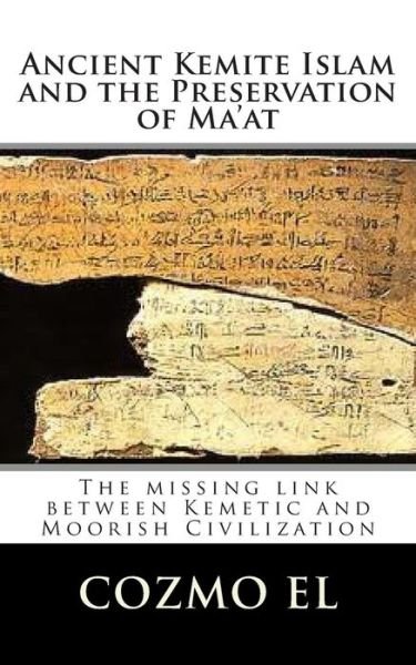Ancient Kemite Islam and the Preservation of Ma'at: the Missing Link Between Kemetic and Moorish Civilization - Min Cozmo Ali El - Books - Createspace - 9781499242287 - April 15, 2014
