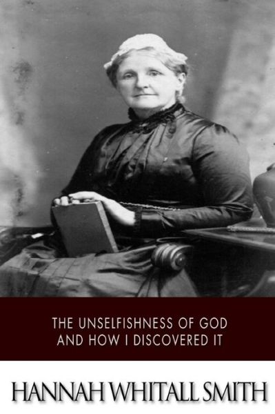 The Unselfishness of God and How I Discovered It - Hannah Whitall Smith - Książki - Createspace - 9781507785287 - 30 stycznia 2015