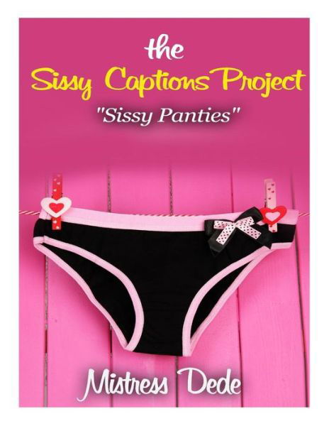 The Sissy Captions Project: Sissy Panties - Mistress Dede - Books - Createspace - 9781511559287 - April 1, 2015