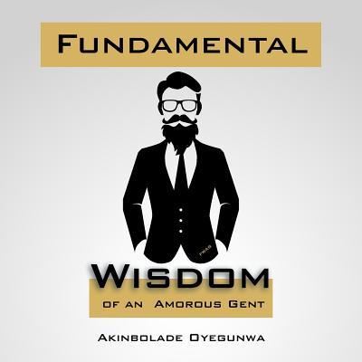 Cover for Akinbolade Oyegunwa · Fundamental Wisdom of an Amorous Gent (Paperback Book) (2015)