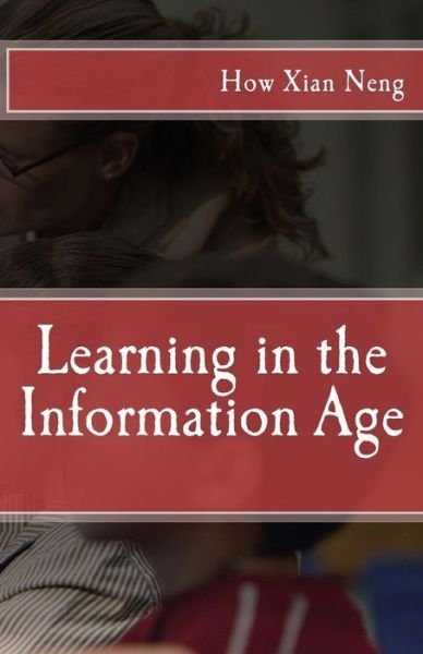 Learning in the Information Age - Xian Neng How - Books - Createspace Independent Publishing Platf - 9781515014287 - September 12, 2016