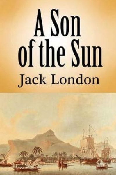 A Son Of The Sun - Jack London - Books - Createspace Independent Publishing Platf - 9781532716287 - April 13, 2016