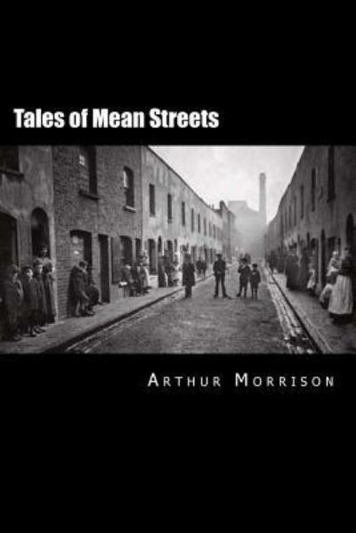 Tales of Mean Streets - Arthur Morrison - Books - Createspace Independent Publishing Platf - 9781532860287 - April 22, 2016