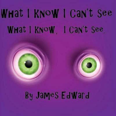 What I Know I Can't See - James Edward - Livres - Createspace Independent Publishing Platf - 9781535207287 - 22 août 2016