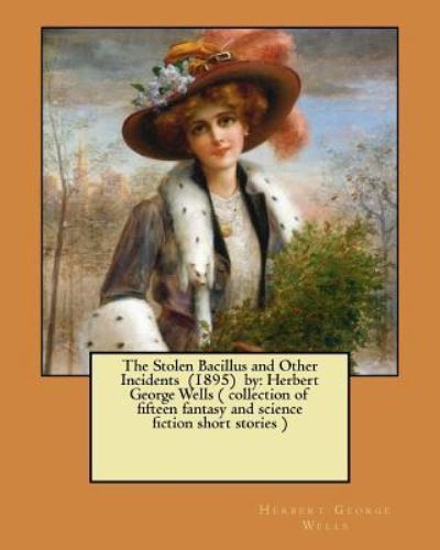 The Stolen Bacillus and Other Incidents (1895) by - Herbert George Wells - Books - Createspace Independent Publishing Platf - 9781548531287 - July 2, 2017