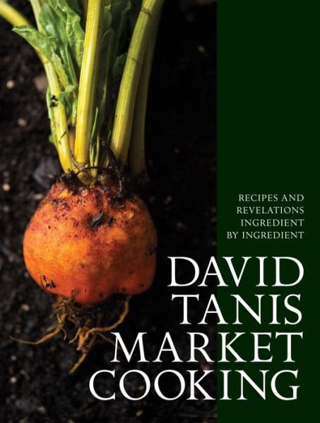 Cover for David Tanis · David Tanis Market Cooking: Recipes and Revelations, Ingredient by Ingredient (Innbunden bok) (2017)