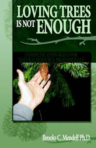 Loving Trees is Not Enough: Communication Skills for Natural Resource Professionals - Brooks C. Mendell - Books - Aventine Press - 9781593304287 - September 12, 2006
