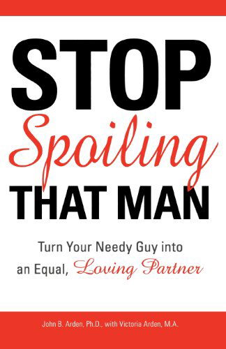 Cover for John B Arden · Stop Spoiling That Man!: Turn Your Needy Guy into an Equal, Loving Partner (Paperback Book) (2007)