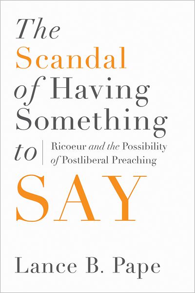 Cover for Lance B. Pape · The Scandal of Having Something to Say: Ricoeur and the Possibility of Postliberal Preaching (Hardcover Book) (2013)