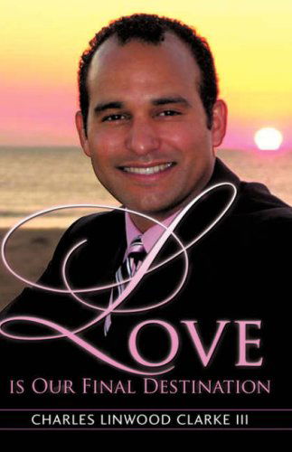 Cover for Charles Linwood III Clarke · Love is Our Final Destination (Hardcover Book) (2008)