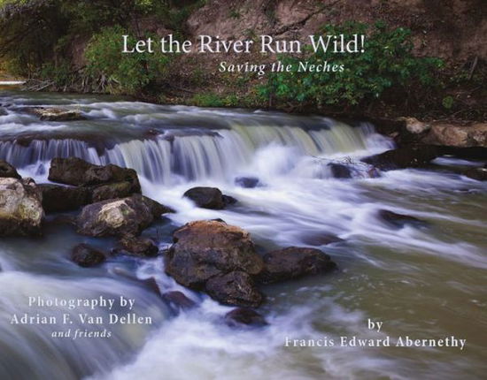 Cover for Francis Edward Abernethy · Let the River Run Wild!: Saving the Neches (Hardcover Book) (2014)