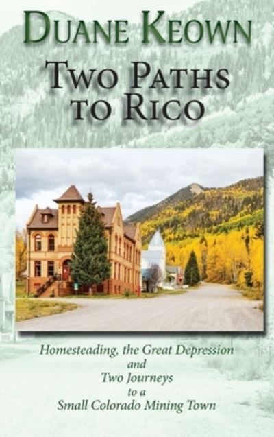 Cover for Duane Keown · Two Paths to Rico (Hardcover): Homesteading, the Great Depression and Two Journeys to a Small Colorado Mining Town (Hardcover Book) (2021)