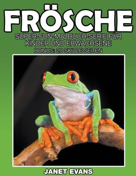Frösche: Super-fun-malbuch-serie Für Kinder Und Erwachsene (Bonus: 20 Skizze Seiten) (German Edition) - Janet Evans - Bücher - Speedy Publishing LLC - 9781635015287 - 15. Oktober 2014