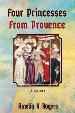 Four Princesses from Provence - Amelia V Rogers - Books - Amelia Rogers - 9781636498287 - October 15, 2020