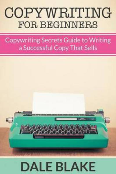 Copywriting for Beginners: Copywriting Secrets Guide to Writing a Successful Copy That Sells - Dale Blake - Books - Biz Hub - 9781681274287 - February 22, 2015