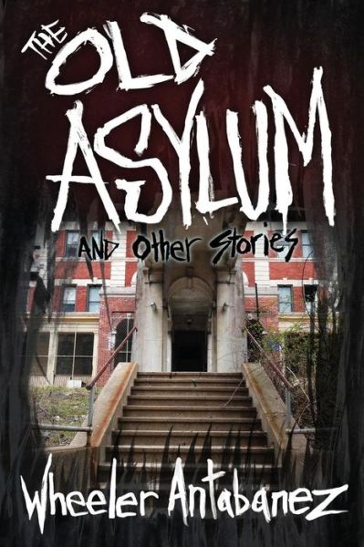 Cover for Wheeler Antabanez · The Old Asylum and Other Stories (Paperback Book) (2018)